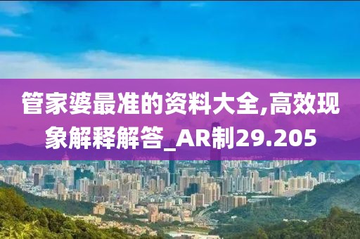 管家婆最準(zhǔn)的資料大全,高效現(xiàn)象解釋解答_AR制29.205