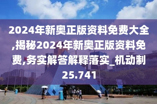 2024年新奧正版資料免費(fèi)大全,揭秘2024年新奧正版資料免費(fèi),務(wù)實(shí)解答解釋落實(shí)_機(jī)動(dòng)制25.741