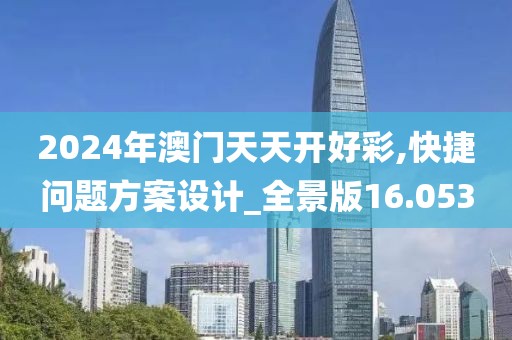 2024年澳門天天開(kāi)好彩,快捷問(wèn)題方案設(shè)計(jì)_全景版16.053