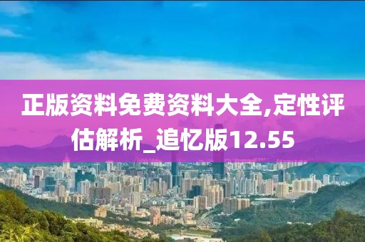 正版資料免費資料大全,定性評估解析_追憶版12.55