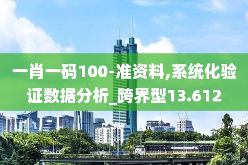 一肖一碼100-準(zhǔn)資料,系統(tǒng)化驗(yàn)證數(shù)據(jù)分析_跨界型13.612