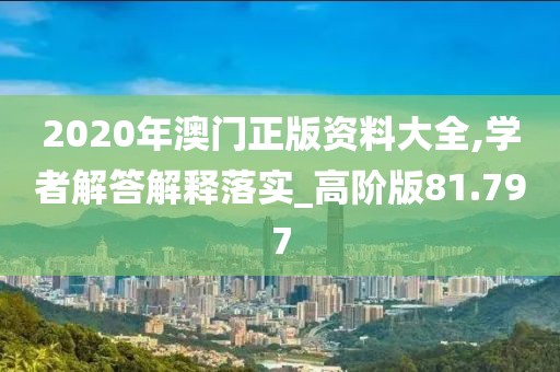 2020年澳門正版資料大全,學(xué)者解答解釋落實(shí)_高階版81.797