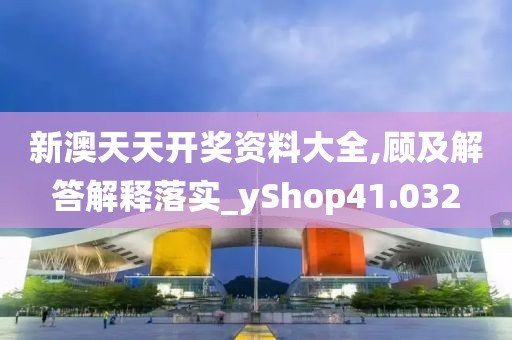 新澳天天開(kāi)獎(jiǎng)資料大全,顧及解答解釋落實(shí)_yShop41.032
