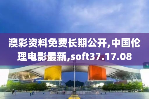 澳彩資料免費(fèi)長(zhǎng)期公開(kāi),中國(guó)倫理電影最新,soft37.17.08