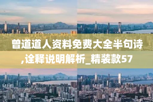 曾道道人資料免費大全半句詩,詮釋說明解析_精裝款57