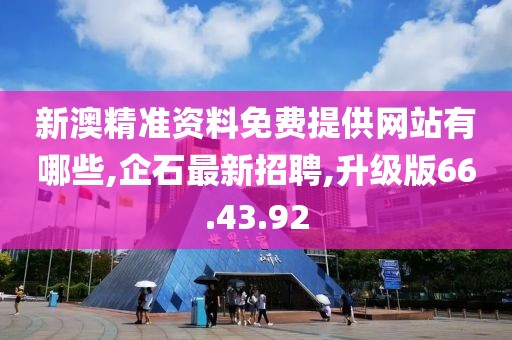 新澳精準(zhǔn)資料免費(fèi)提供網(wǎng)站有哪些,企石最新招聘,升級(jí)版66.43.92