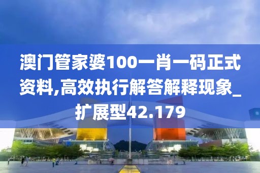澳門管家婆100一肖一碼正式資料,高效執(zhí)行解答解釋現(xiàn)象_擴展型42.179