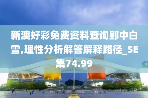 新澳好彩免費(fèi)資料查詢郢中白雪,理性分析解答解釋路徑_SE集74.99
