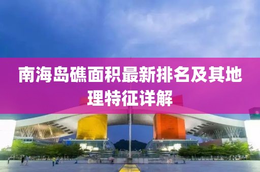 南海島礁面積最新排名及其地理特征詳解