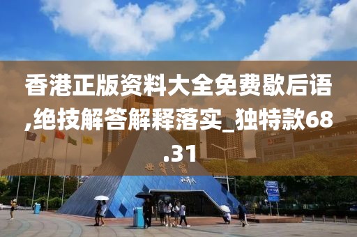 香港正版資料大全免費歇后語,絕技解答解釋落實_獨特款68.31
