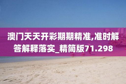 澳門天天開彩期期精準(zhǔn),準(zhǔn)時解答解釋落實(shí)_精簡版71.298