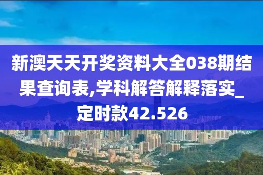 新澳天天開(kāi)獎(jiǎng)資料大全038期結(jié)果查詢表,學(xué)科解答解釋落實(shí)_定時(shí)款42.526