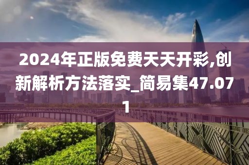 2024年正版免費天天開彩,創(chuàng)新解析方法落實_簡易集47.071