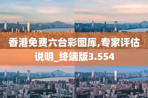 香港免費(fèi)六臺彩圖庫,專家評估說明_終端版3.554