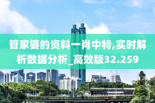 管家婆的資料一肖中特,實時解析數(shù)據(jù)分析_高效版32.259