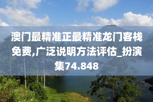 澳門最精準正最精準龍門客棧免費,廣泛說明方法評估_扮演集74.848