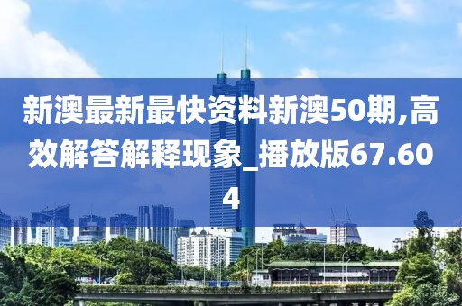 新澳最新最快資料新澳50期,高效解答解釋現(xiàn)象_播放版67.604