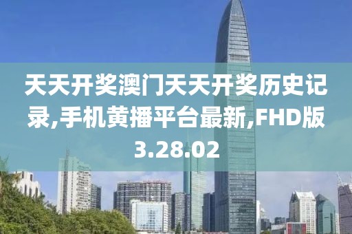 天天開獎澳門天天開獎歷史記錄,手機黃播平臺最新,FHD版3.28.02