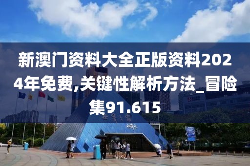 新澳門資料大全正版資料2024年免費,關(guān)鍵性解析方法_冒險集91.615
