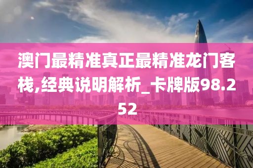 澳門最精準真正最精準龍門客棧,經(jīng)典說明解析_卡牌版98.252