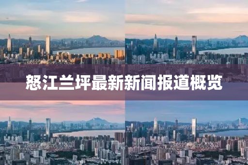 怒江蘭坪最新新聞報道概覽