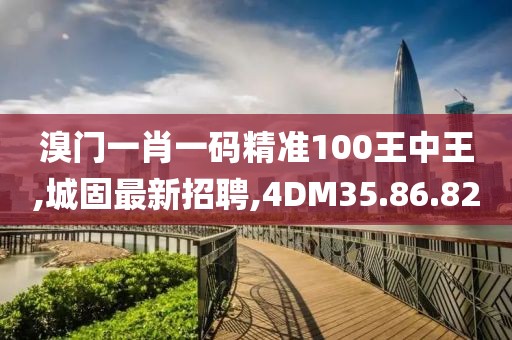 溴門一肖一碼精準(zhǔn)100王中王,城固最新招聘,4DM35.86.82