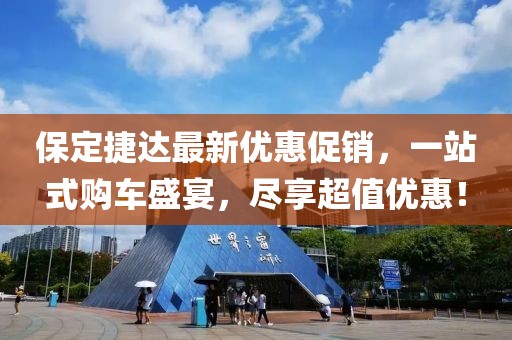 保定捷達最新優(yōu)惠促銷，一站式購車盛宴，盡享超值優(yōu)惠！