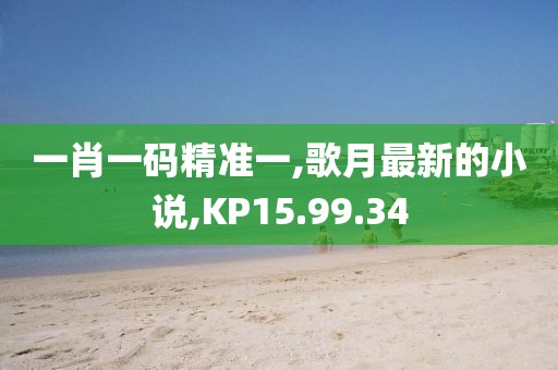 一肖一碼精準(zhǔn)一,歌月最新的小說,KP15.99.34