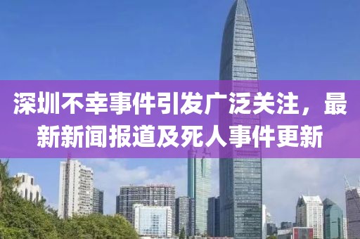 深圳不幸事件引發(fā)廣泛關注，最新新聞報道及死人事件更新