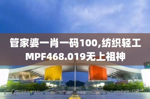 管家婆一肖一碼100,紡織輕工MPF468.019無上祖神