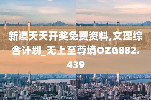 新澳天天開獎免費資料,文理綜合計劃_無上至尊境OZG882.439
