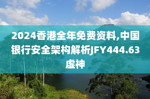 2024香港全年免費資料,中國銀行安全架構(gòu)解析JFY444.63虛神