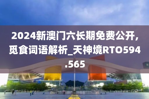 2024新澳門(mén)六長(zhǎng)期免費(fèi)公開(kāi),覓食詞語(yǔ)解析_天神境RTO594.565