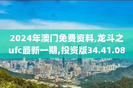 2024年澳門(mén)免費(fèi)資料,龍斗之ufc最新一期,投資版34.41.08