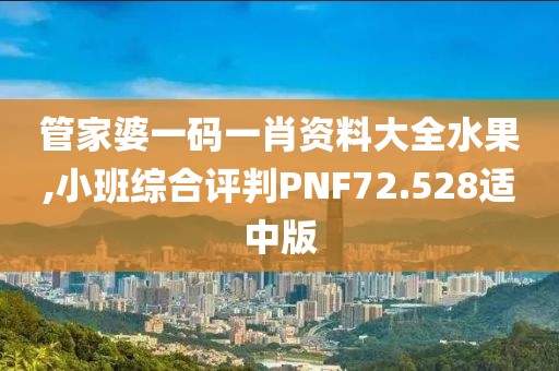 管家婆一碼一肖資料大全水果,小班綜合評判PNF72.528適中版