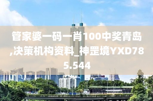 管家婆一碼一肖100中獎青島,決策機構(gòu)資料_神罡境YXD785.544