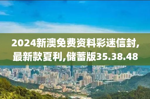 2024新澳免費資料彩迷信封,最新款夏利,儲蓄版35.38.48