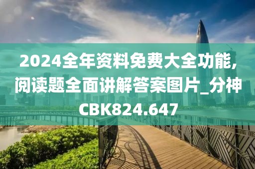 2024全年資料免費(fèi)大全功能,閱讀題全面講解答案圖片_分神CBK824.647