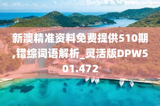 新澳精準(zhǔn)資料免費(fèi)提供510期,錯(cuò)綜詞語解析_靈活版DPW501.472