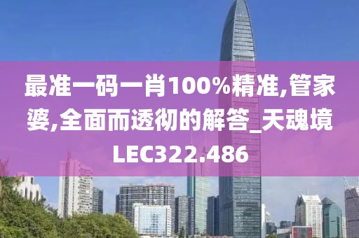 最準(zhǔn)一碼一肖100%精準(zhǔn),管家婆,全面而透徹的解答_天魂境LEC322.486