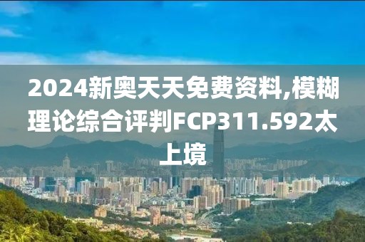 2024新奧天天免費(fèi)資料,模糊理論綜合評判FCP311.592太上境