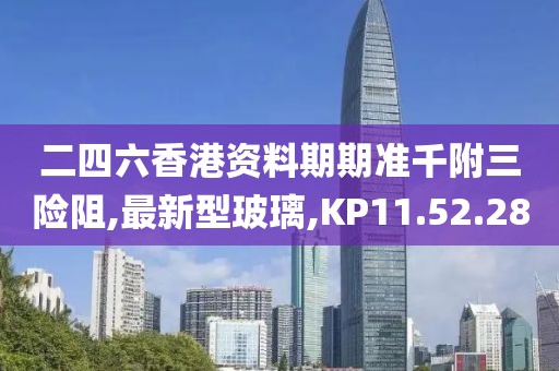 二四六香港資料期期準(zhǔn)千附三險(xiǎn)阻,最新型玻璃,KP11.52.28