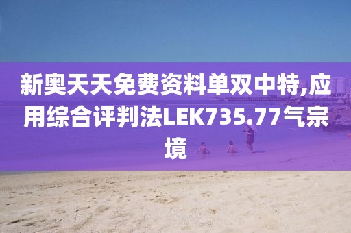 新奧天天免費資料單雙中特,應(yīng)用綜合評判法LEK735.77氣宗境
