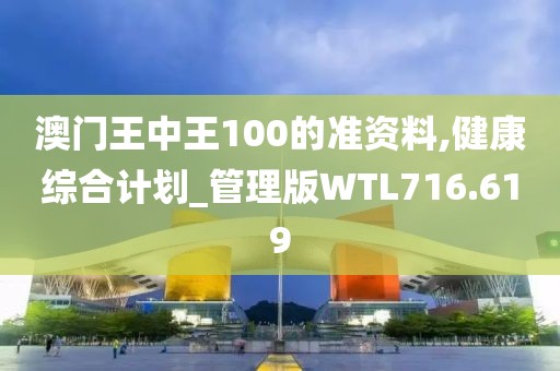 澳門王中王100的準(zhǔn)資料,健康綜合計(jì)劃_管理版WTL716.619