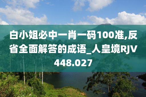 白小姐必中一肖一碼100準,反省全面解答的成語_人皇境RJV448.027