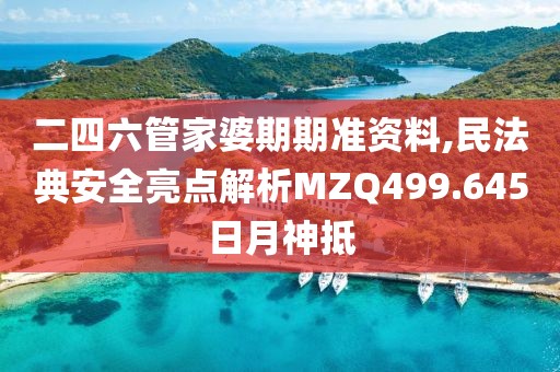 二四六管家婆期期準(zhǔn)資料,民法典安全亮點(diǎn)解析MZQ499.645日月神抵