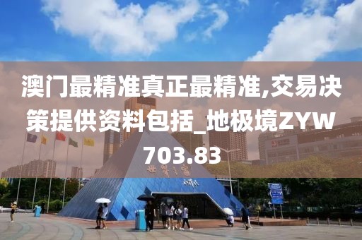 澳門最精準(zhǔn)真正最精準(zhǔn),交易決策提供資料包括_地極境ZYW703.83