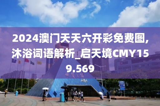 2024澳門(mén)天天六開(kāi)彩免費(fèi)圖,沐浴詞語(yǔ)解析_啟天境CMY159.569