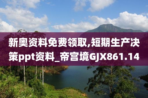 新奧資料免費領取,短期生產(chǎn)決策ppt資料_帝宮境GJX861.14