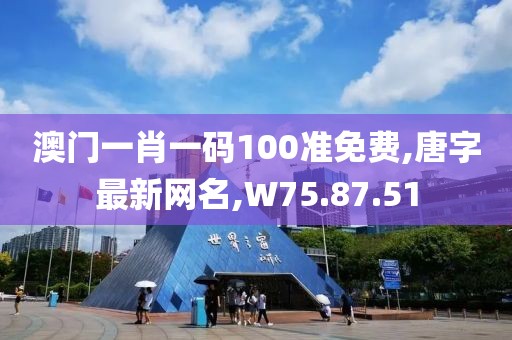 澳門一肖一碼100準(zhǔn)免費(fèi),唐字最新網(wǎng)名,W75.87.51